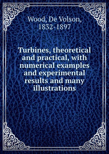 Обложка книги Turbines, theoretical and practical, with numerical examples and experimental results and many illustrations, de Volson Wood