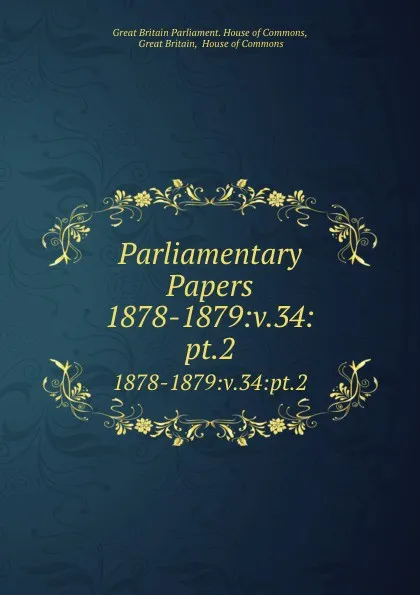 Обложка книги Parliamentary Papers. 1878-1879:v.34:pt.2, Great Britain Parliament. House of Commons