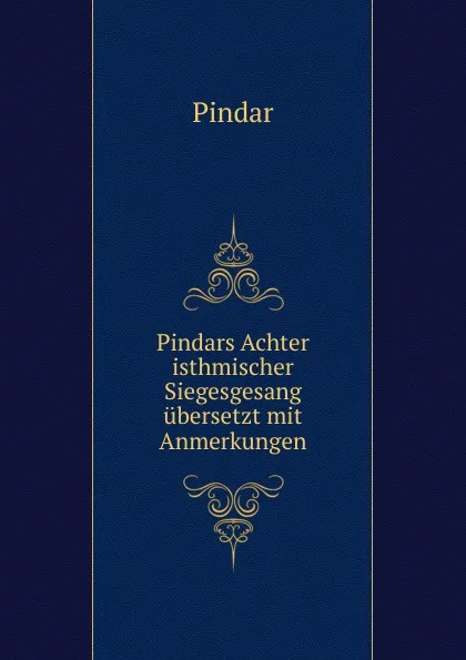 Обложка книги Pindars Achter isthmischer Siegesgesang ubersetzt mit Anmerkungen., Pindar