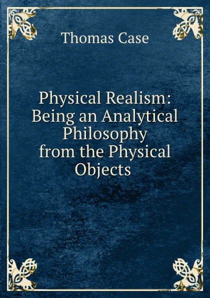 Обложка книги Physical Realism: Being an Analytical Philosophy from the Physical Objects ., Thomas Case