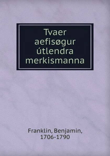 Обложка книги Tvaer aefis.gur utlendra merkismanna, Benjamin Franklin