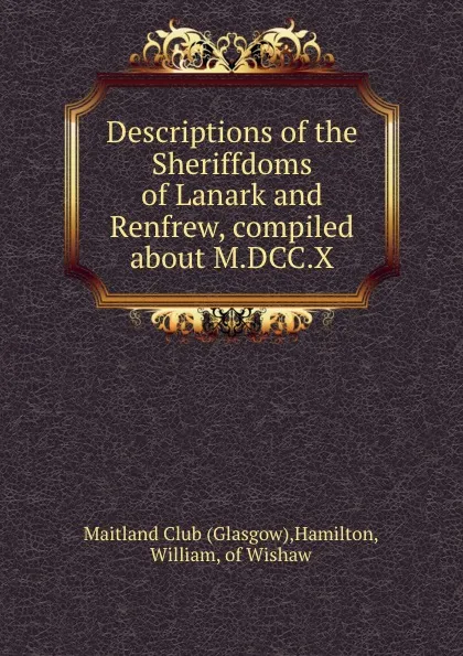 Обложка книги Descriptions of the Sheriffdoms of Lanark and Renfrew, compiled about M.DCC.X, Glasgow