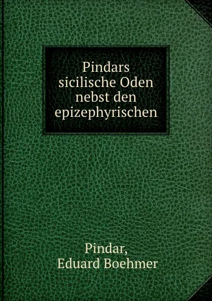 Обложка книги Pindars sicilische Oden nebst den epizephyrischen, Eduard Boehmer Pindar