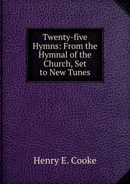 Обложка книги Twenty-five Hymns: From the Hymnal of the Church, Set to New Tunes, Henry E. Cooke