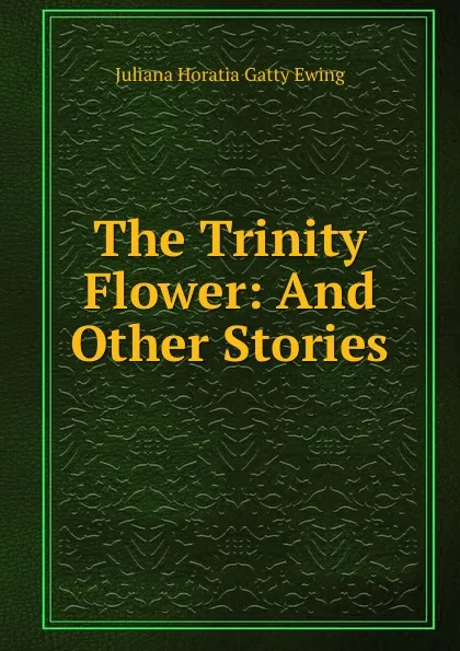 Обложка книги The Trinity Flower: And Other Stories, Juliana Horatia Gatty Ewing