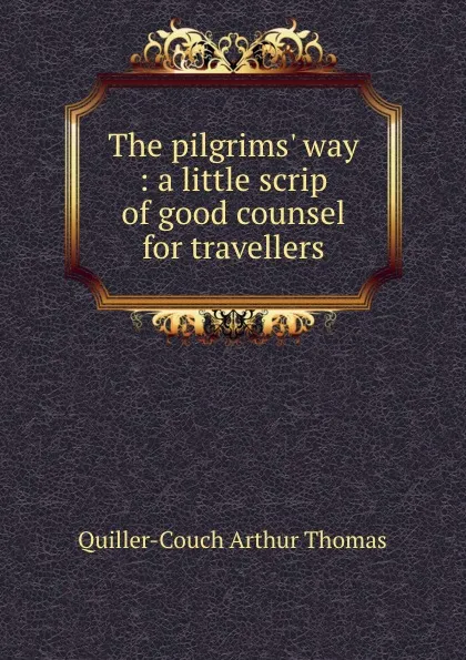 Обложка книги The pilgrims. way : a little scrip of good counsel for travellers, Quiller-Couch Arthur Thomas