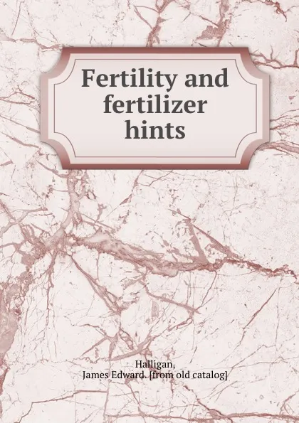 Обложка книги Fertility and fertilizer hints, James Edward Halligan