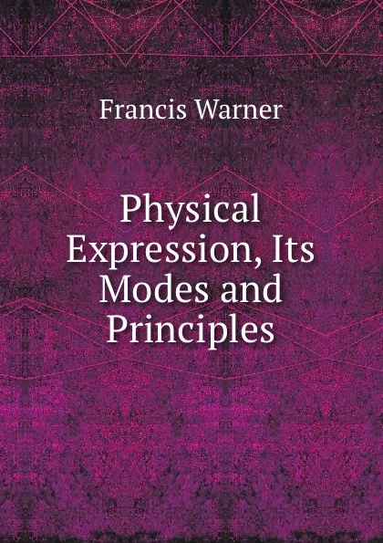 Обложка книги Physical Expression, Its Modes and Principles, Francis Warner