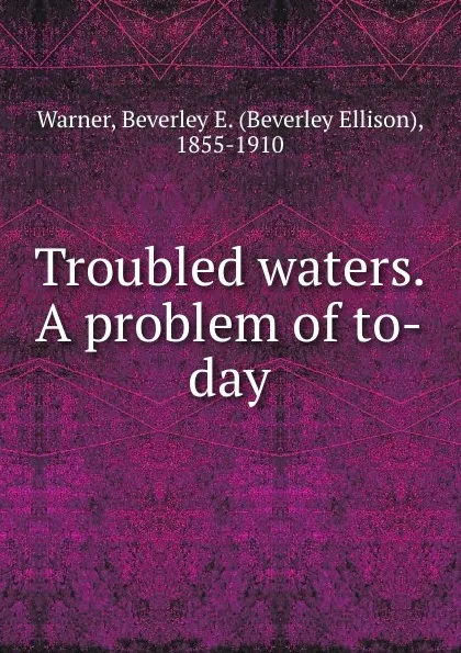 Обложка книги Troubled waters. A problem of to-day, Beverley Ellison Warner