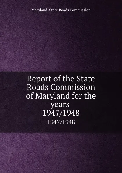 Обложка книги Report of the State Roads Commission of Maryland for the years . 1947/1948, Maryland. State Roads Commission