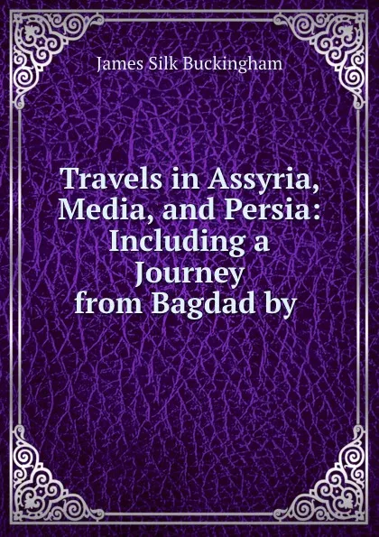 Обложка книги Travels in Assyria, Media, and Persia: Including a Journey from Bagdad by ., Buckingham James Silk