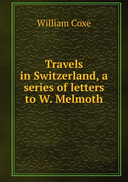 Обложка книги Travels in Switzerland, a series of letters to W. Melmoth, William Coxe