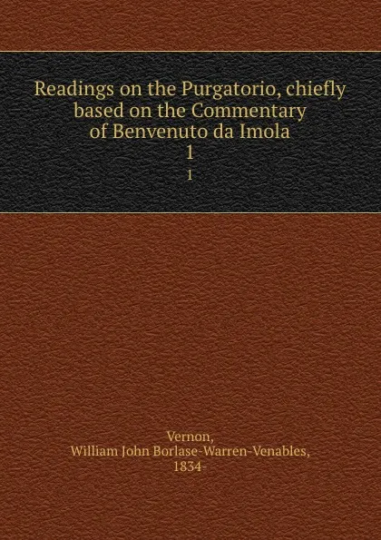 Обложка книги Readings on the Purgatorio, chiefly based on the Commentary of Benvenuto da Imola. 1, William John Borlase-Warren-Venables Vernon