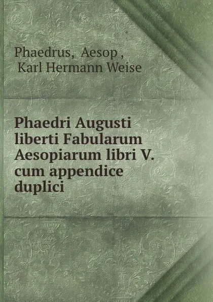 Обложка книги Phaedri Augusti liberti Fabularum Aesopiarum libri V. cum appendice duplici ., Aesop Phaedrus