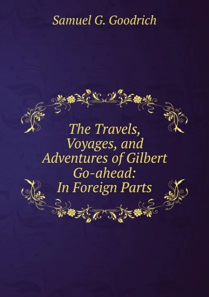 Обложка книги The Travels, Voyages, and Adventures of Gilbert Go-ahead: In Foreign Parts, Samuel G. Goodrich