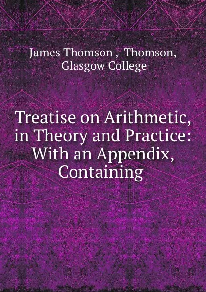 Обложка книги Treatise on Arithmetic, in Theory and Practice: With an Appendix, Containing ., James Thomson