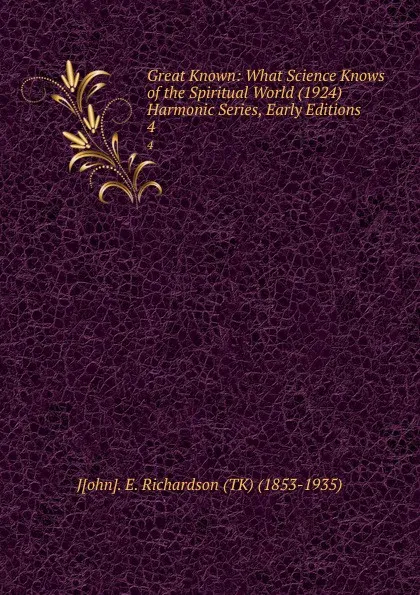 Обложка книги Great Known: What Science Knows of the Spiritual World (1924)   Harmonic Series, Early Editions. 4, John. E. Richardson