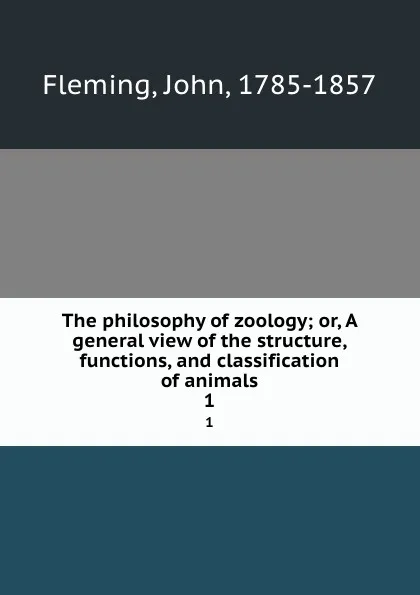 Обложка книги The philosophy of zoology; or, A general view of the structure, functions, and classification of animals. 1, John Fleming