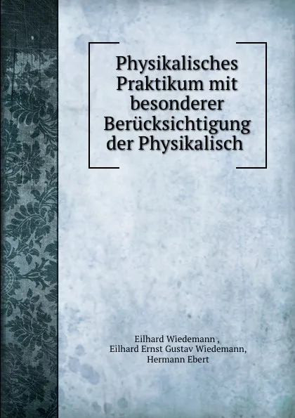 Обложка книги Physikalisches Praktikum mit besonderer Berucksichtigung der Physikalisch ., Eilhard Wiedemann