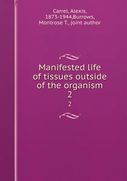 Обложка книги Manifested life of tissues outside of the organism. 2, Carrel, Alexis, 1873-1944,Burrows, Montrose T., joint author