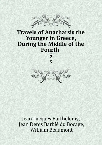 Обложка книги Travels of Anacharsis the Younger in Greece, During the Middle of the Fourth . 5, Jean-Jacques Barthélemy