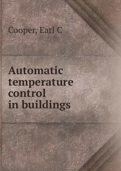 Обложка книги Automatic temperature control in buildings, Earl C. Cooper