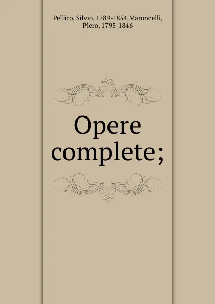 Обложка книги Opere complete;, Silvio Pellico