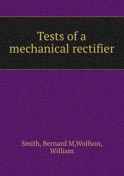 Обложка книги Tests of a mechanical rectifier, Bernard M. Smith