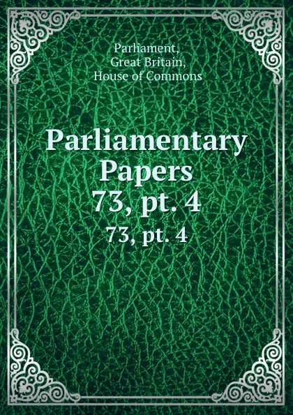 Обложка книги Parliamentary Papers. 73,.pt. 4, Great Britain Parliament