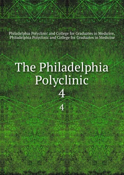 Обложка книги The Philadelphia Polyclinic. 4, Philadelphia Polyclinicllege for Graduates in Medicine