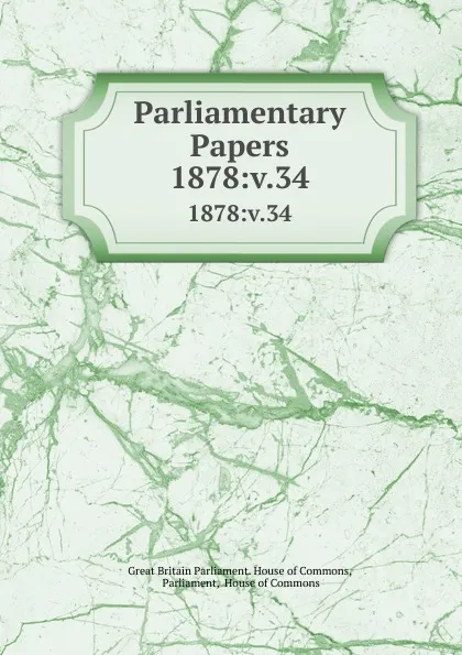 Обложка книги Parliamentary Papers. 1878:v.34, Great Britain Parliament. House of Commons