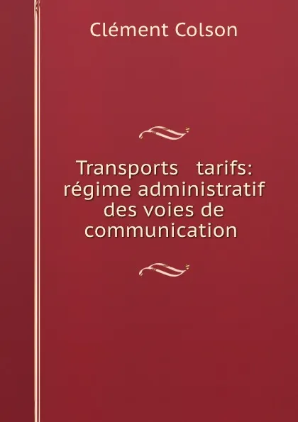 Обложка книги Transports . tarifs: regime administratif des voies de communication ., Clément Colson