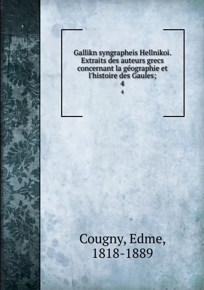 Обложка книги Gallikn syngrapheis Hellnikoi. Extraits des auteurs grecs concernant la geographie et l.histoire des Gaules;. 4, Edme Cougny