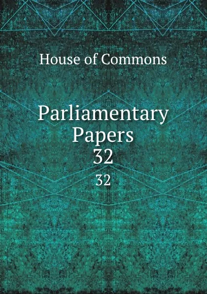 Обложка книги Parliamentary Papers. 32, House of Commons