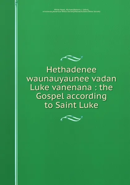 Обложка книги Hethadenee waunauyaunee vadan Luke vanenana : the Gospel according to Saint Luke, White Hawk