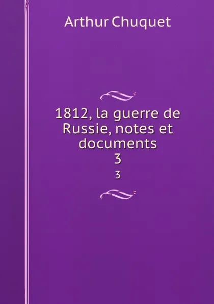 Обложка книги 1812, la guerre de Russie, notes et documents. 3, Arthur Chuquet