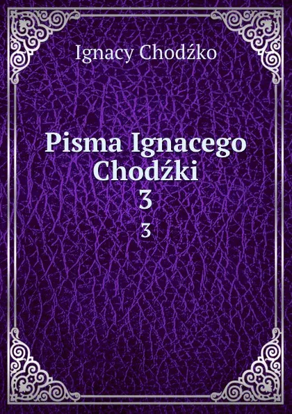 Обложка книги Pisma Ignacego Chodzki. 3, Ignacy Chodźko