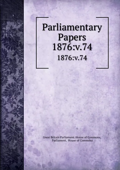 Обложка книги Parliamentary Papers. 1876:v.74, Great Britain Parliament. House of Commons