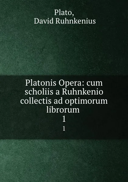 Обложка книги Platonis Opera: cum scholiis a Ruhnkenio collectis ad optimorum librorum . 1, David Ruhnkenius Plato