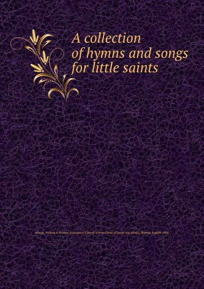 Обложка книги A collection of hymns and songs for little saints, William A. Morton