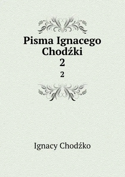 Обложка книги Pisma Ignacego Chodzki. 2, Ignacy Chodźko