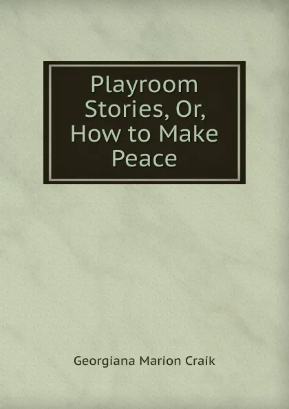 Обложка книги Playroom Stories, Or, How to Make Peace, G. M. Craik