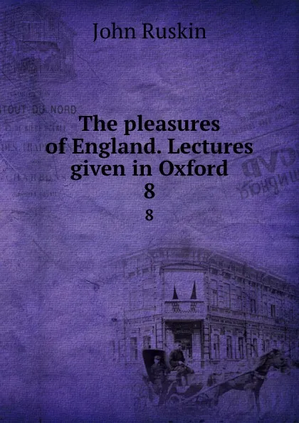 Обложка книги The pleasures of England. Lectures given in Oxford. 8, Рескин