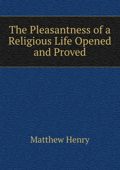 Обложка книги The Pleasantness of a Religious Life Opened and Proved, Matthew Henry