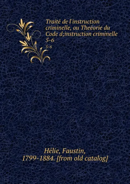 Обложка книги Traite de l.instruction criminelle, ou Theeorie du Code d;instruction criminelle. 5-6, Faustin Hélie