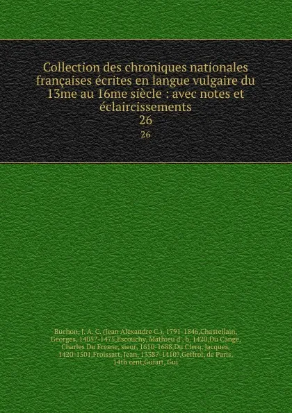 Обложка книги Collection des chroniques nationales francaises ecrites en langue vulgaire du 13me au 16me siecle : avec notes et eclaircissements. 26, Jean Alexandre C. Buchon