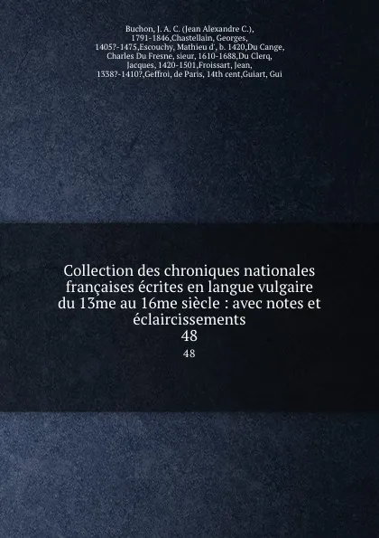 Обложка книги Collection des chroniques nationales francaises ecrites en langue vulgaire du 13me au 16me siecle : avec notes et eclaircissements. 48, Jean Alexandre C. Buchon