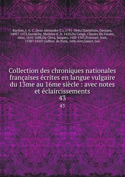 Обложка книги Collection des chroniques nationales francaises ecrites en langue vulgaire du 13me au 16me siecle : avec notes et eclaircissements. 43, Jean Alexandre C. Buchon