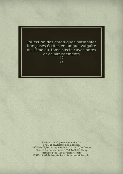 Обложка книги Collection des chroniques nationales francaises ecrites en langue vulgaire du 13me au 16me siecle : avec notes et eclaircissements. 42, Jean Alexandre C. Buchon