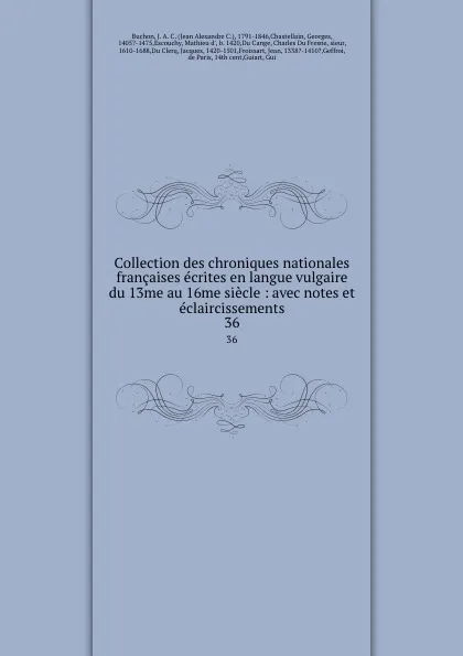 Обложка книги Collection des chroniques nationales francaises ecrites en langue vulgaire du 13me au 16me siecle : avec notes et eclaircissements. 36, Jean Alexandre C. Buchon